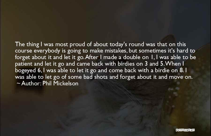 Phil Mickelson Quotes: The Thing I Was Most Proud Of About Today's Round Was That On This Course Everybody Is Going To Make