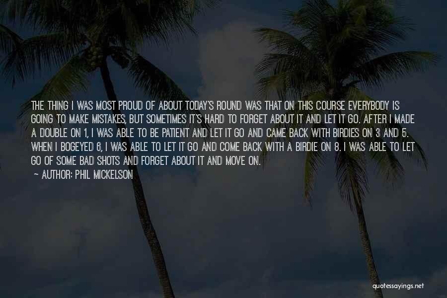 Phil Mickelson Quotes: The Thing I Was Most Proud Of About Today's Round Was That On This Course Everybody Is Going To Make