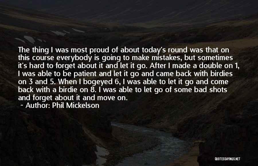 Phil Mickelson Quotes: The Thing I Was Most Proud Of About Today's Round Was That On This Course Everybody Is Going To Make