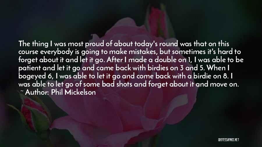 Phil Mickelson Quotes: The Thing I Was Most Proud Of About Today's Round Was That On This Course Everybody Is Going To Make