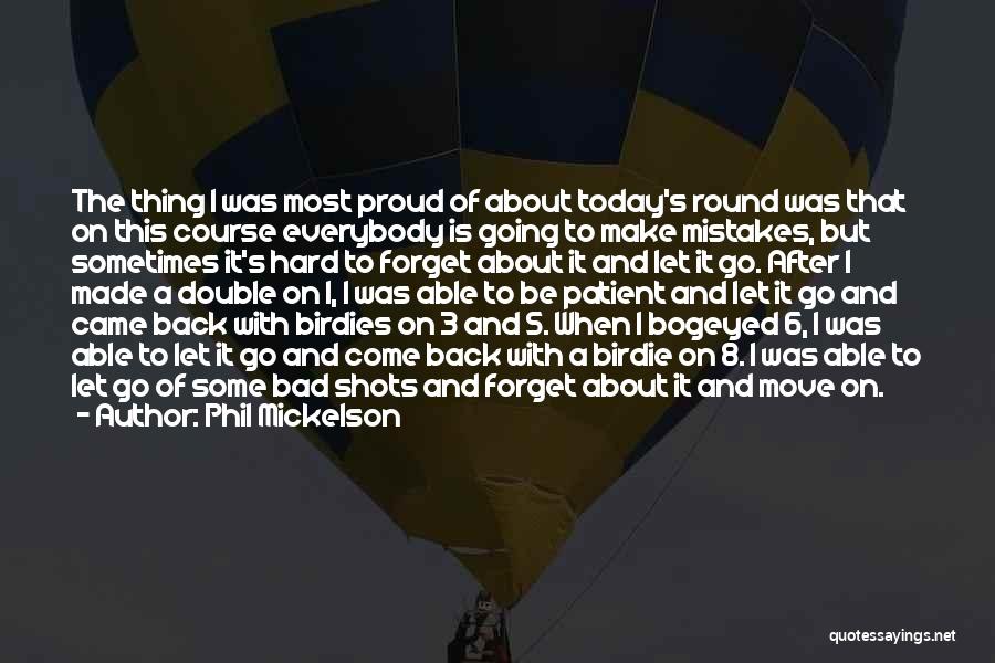 Phil Mickelson Quotes: The Thing I Was Most Proud Of About Today's Round Was That On This Course Everybody Is Going To Make