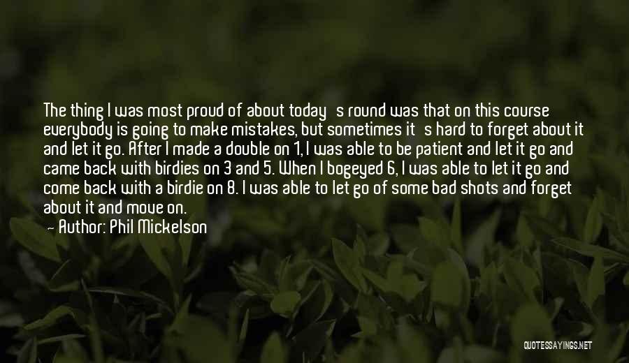 Phil Mickelson Quotes: The Thing I Was Most Proud Of About Today's Round Was That On This Course Everybody Is Going To Make