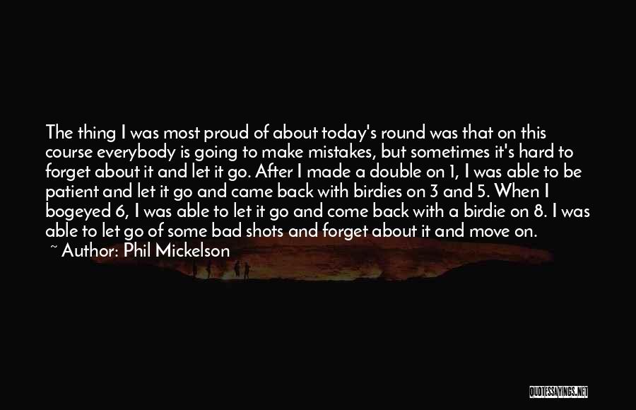 Phil Mickelson Quotes: The Thing I Was Most Proud Of About Today's Round Was That On This Course Everybody Is Going To Make