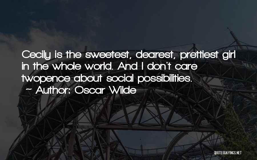 Oscar Wilde Quotes: Cecily Is The Sweetest, Dearest, Prettiest Girl In The Whole World. And I Don't Care Twopence About Social Possibilities.