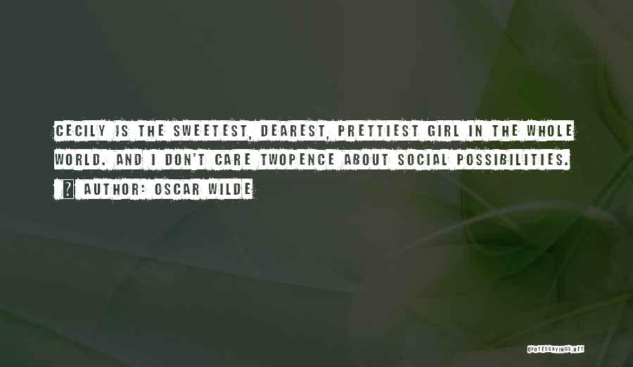 Oscar Wilde Quotes: Cecily Is The Sweetest, Dearest, Prettiest Girl In The Whole World. And I Don't Care Twopence About Social Possibilities.