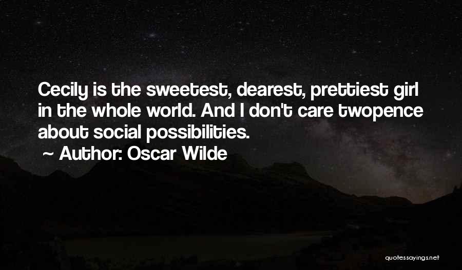 Oscar Wilde Quotes: Cecily Is The Sweetest, Dearest, Prettiest Girl In The Whole World. And I Don't Care Twopence About Social Possibilities.