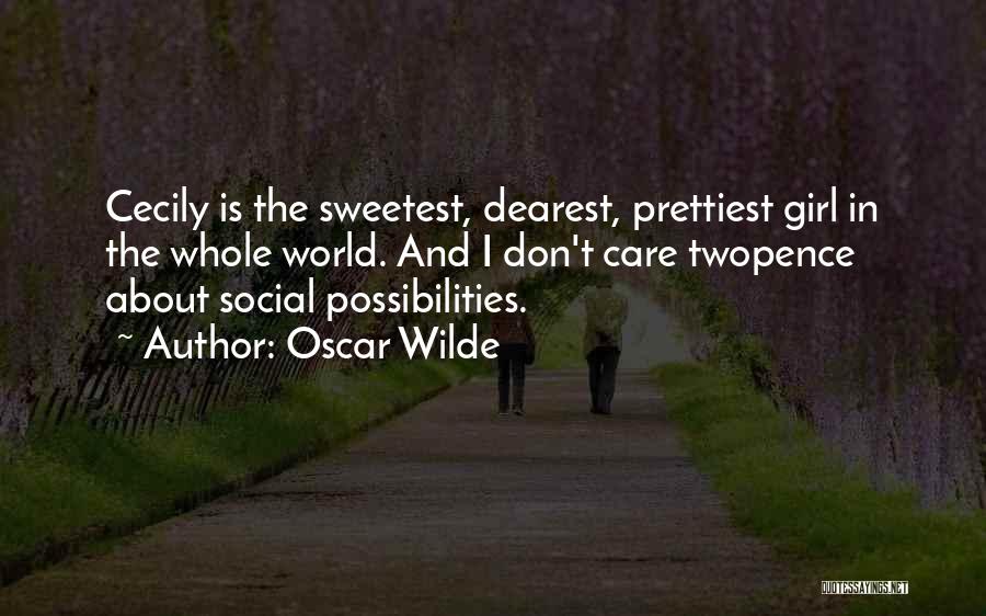 Oscar Wilde Quotes: Cecily Is The Sweetest, Dearest, Prettiest Girl In The Whole World. And I Don't Care Twopence About Social Possibilities.