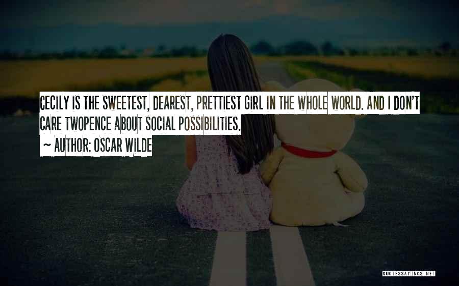 Oscar Wilde Quotes: Cecily Is The Sweetest, Dearest, Prettiest Girl In The Whole World. And I Don't Care Twopence About Social Possibilities.