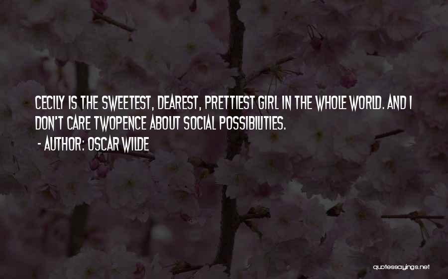 Oscar Wilde Quotes: Cecily Is The Sweetest, Dearest, Prettiest Girl In The Whole World. And I Don't Care Twopence About Social Possibilities.