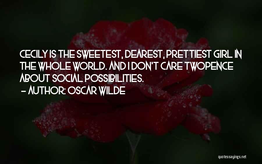 Oscar Wilde Quotes: Cecily Is The Sweetest, Dearest, Prettiest Girl In The Whole World. And I Don't Care Twopence About Social Possibilities.