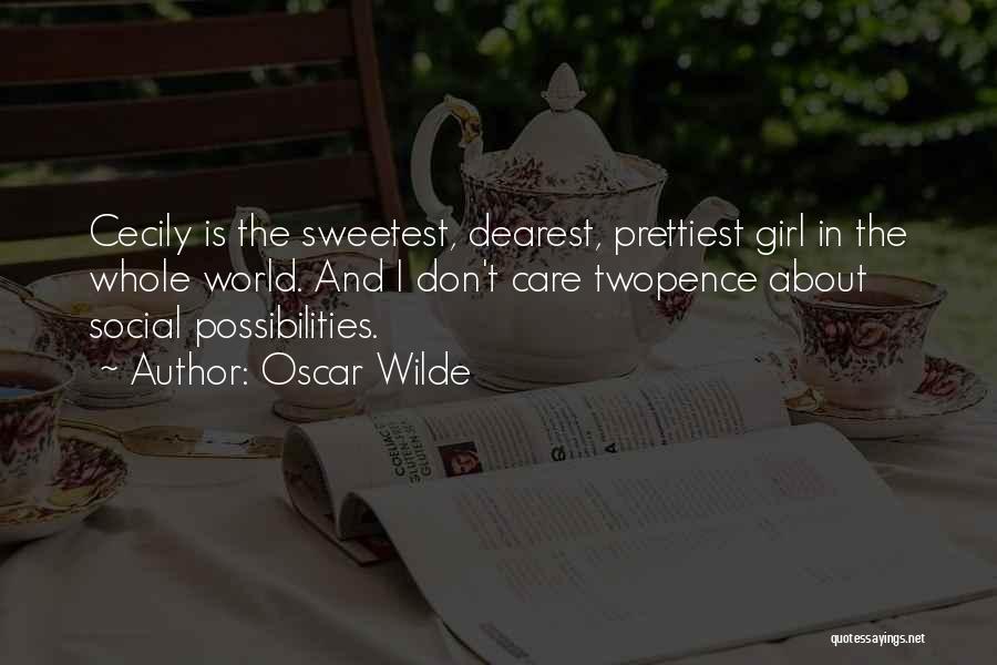Oscar Wilde Quotes: Cecily Is The Sweetest, Dearest, Prettiest Girl In The Whole World. And I Don't Care Twopence About Social Possibilities.