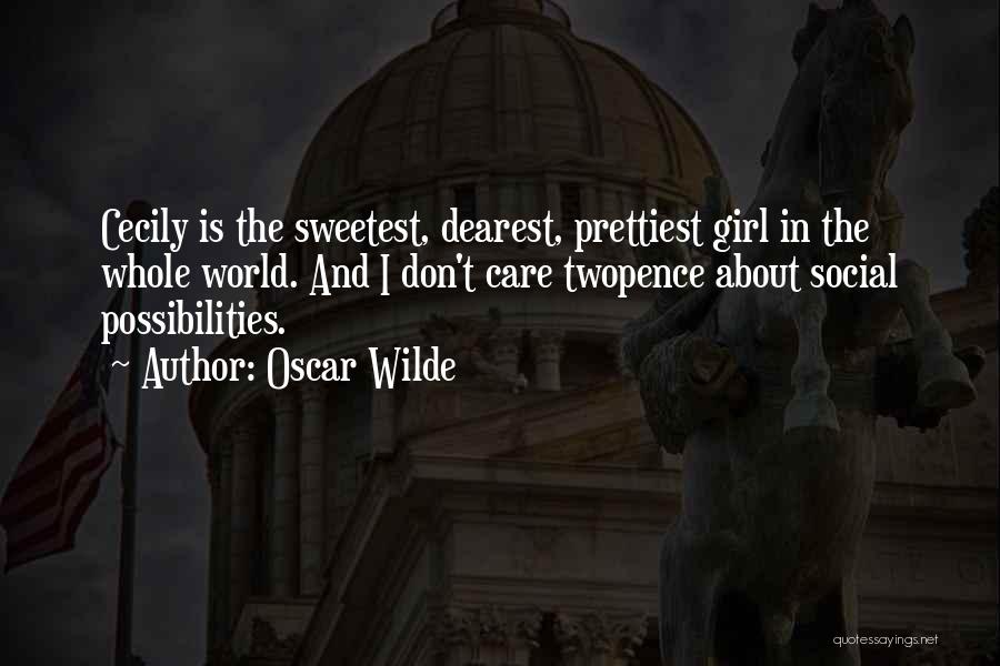 Oscar Wilde Quotes: Cecily Is The Sweetest, Dearest, Prettiest Girl In The Whole World. And I Don't Care Twopence About Social Possibilities.