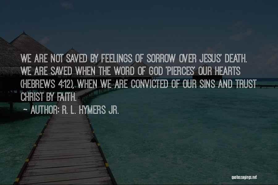 R. L. Hymers Jr. Quotes: We Are Not Saved By Feelings Of Sorrow Over Jesus' Death. We Are Saved When The Word Of God 'pierces'