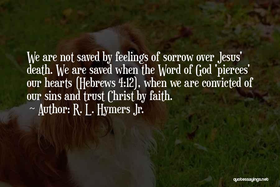 R. L. Hymers Jr. Quotes: We Are Not Saved By Feelings Of Sorrow Over Jesus' Death. We Are Saved When The Word Of God 'pierces'