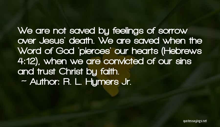 R. L. Hymers Jr. Quotes: We Are Not Saved By Feelings Of Sorrow Over Jesus' Death. We Are Saved When The Word Of God 'pierces'