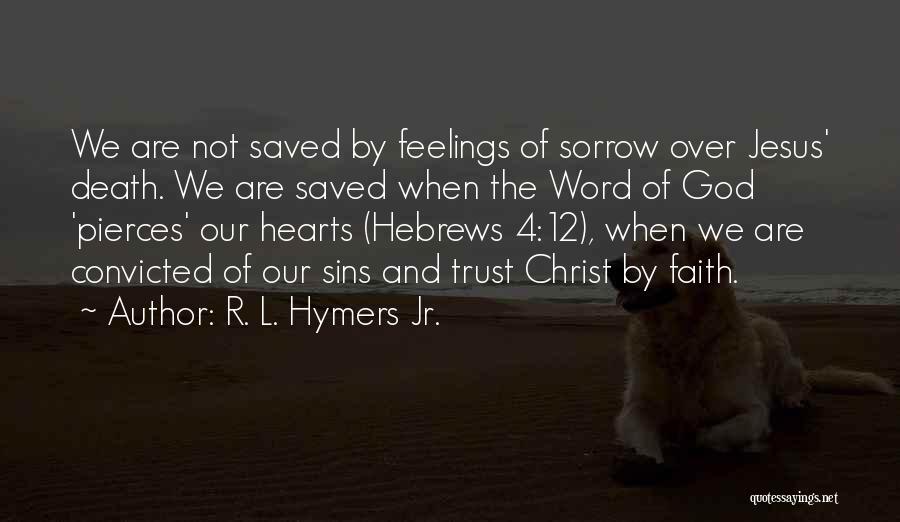 R. L. Hymers Jr. Quotes: We Are Not Saved By Feelings Of Sorrow Over Jesus' Death. We Are Saved When The Word Of God 'pierces'