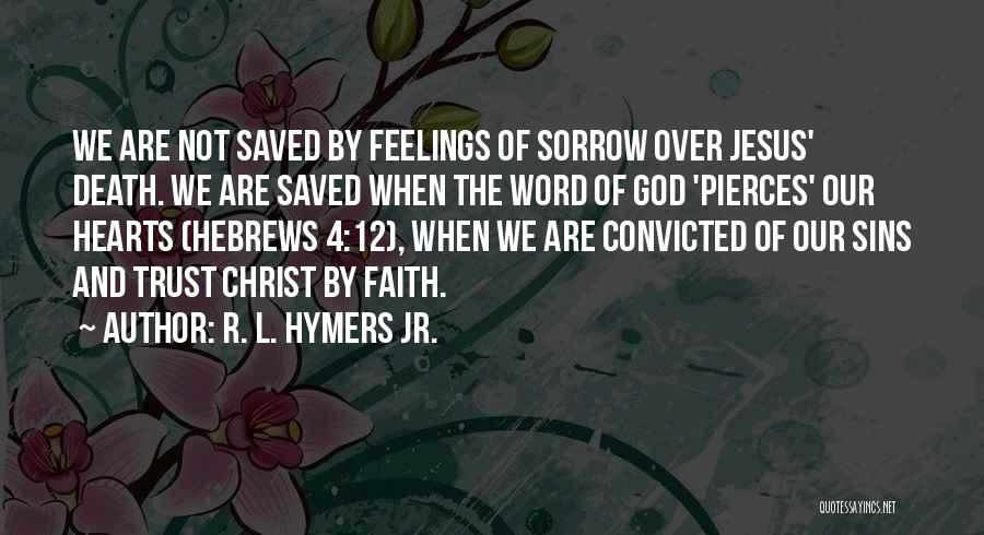 R. L. Hymers Jr. Quotes: We Are Not Saved By Feelings Of Sorrow Over Jesus' Death. We Are Saved When The Word Of God 'pierces'