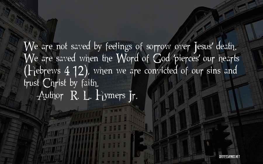 R. L. Hymers Jr. Quotes: We Are Not Saved By Feelings Of Sorrow Over Jesus' Death. We Are Saved When The Word Of God 'pierces'