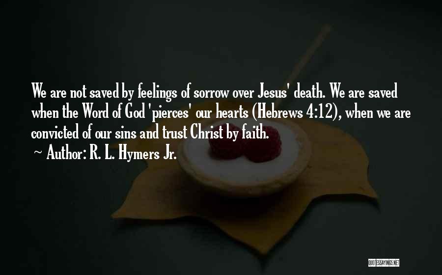 R. L. Hymers Jr. Quotes: We Are Not Saved By Feelings Of Sorrow Over Jesus' Death. We Are Saved When The Word Of God 'pierces'