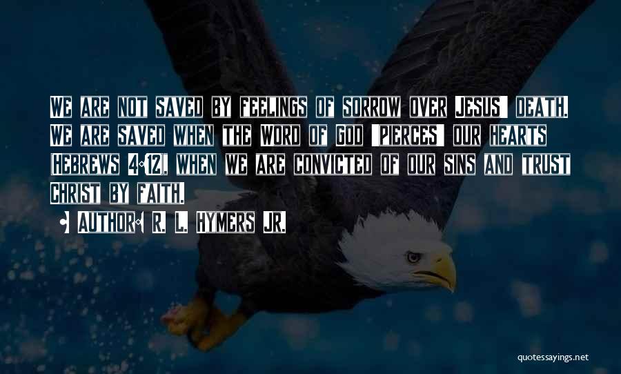 R. L. Hymers Jr. Quotes: We Are Not Saved By Feelings Of Sorrow Over Jesus' Death. We Are Saved When The Word Of God 'pierces'