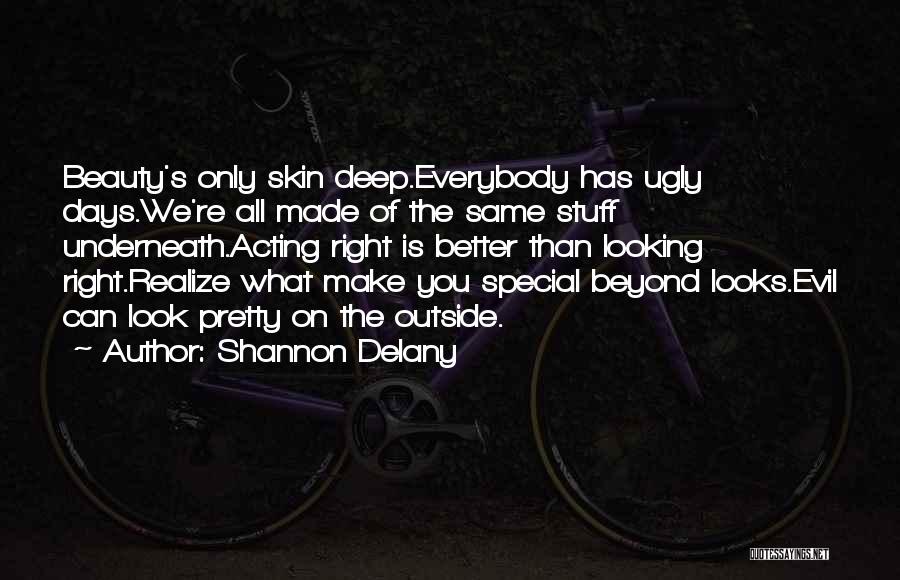 Shannon Delany Quotes: Beauty's Only Skin Deep.everybody Has Ugly Days.we're All Made Of The Same Stuff Underneath.acting Right Is Better Than Looking Right.realize