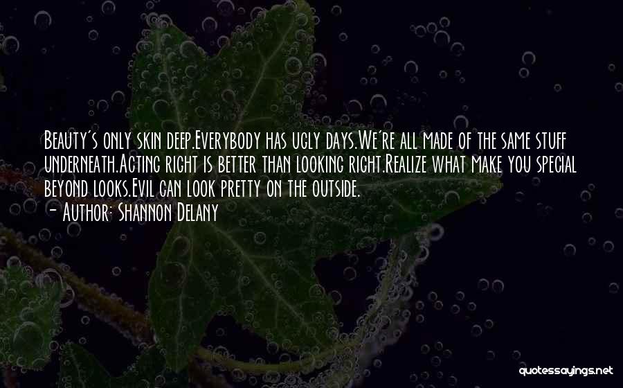 Shannon Delany Quotes: Beauty's Only Skin Deep.everybody Has Ugly Days.we're All Made Of The Same Stuff Underneath.acting Right Is Better Than Looking Right.realize