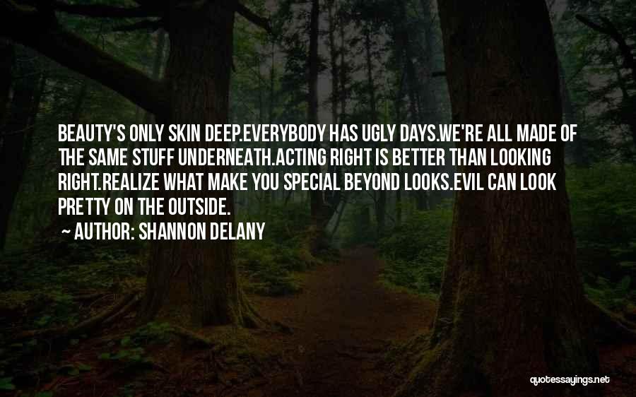Shannon Delany Quotes: Beauty's Only Skin Deep.everybody Has Ugly Days.we're All Made Of The Same Stuff Underneath.acting Right Is Better Than Looking Right.realize