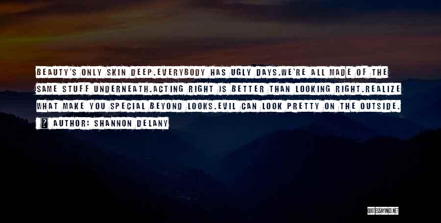Shannon Delany Quotes: Beauty's Only Skin Deep.everybody Has Ugly Days.we're All Made Of The Same Stuff Underneath.acting Right Is Better Than Looking Right.realize