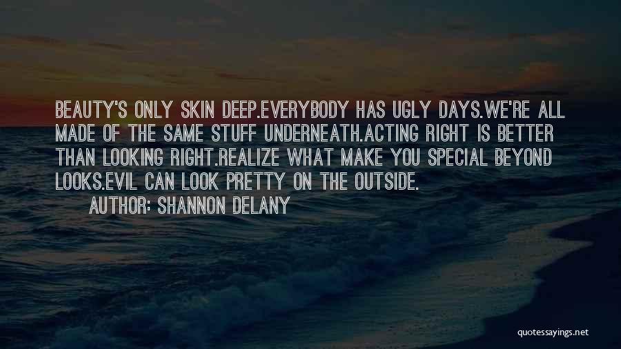 Shannon Delany Quotes: Beauty's Only Skin Deep.everybody Has Ugly Days.we're All Made Of The Same Stuff Underneath.acting Right Is Better Than Looking Right.realize