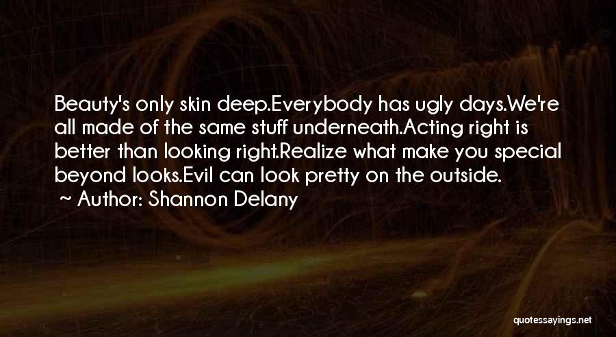 Shannon Delany Quotes: Beauty's Only Skin Deep.everybody Has Ugly Days.we're All Made Of The Same Stuff Underneath.acting Right Is Better Than Looking Right.realize