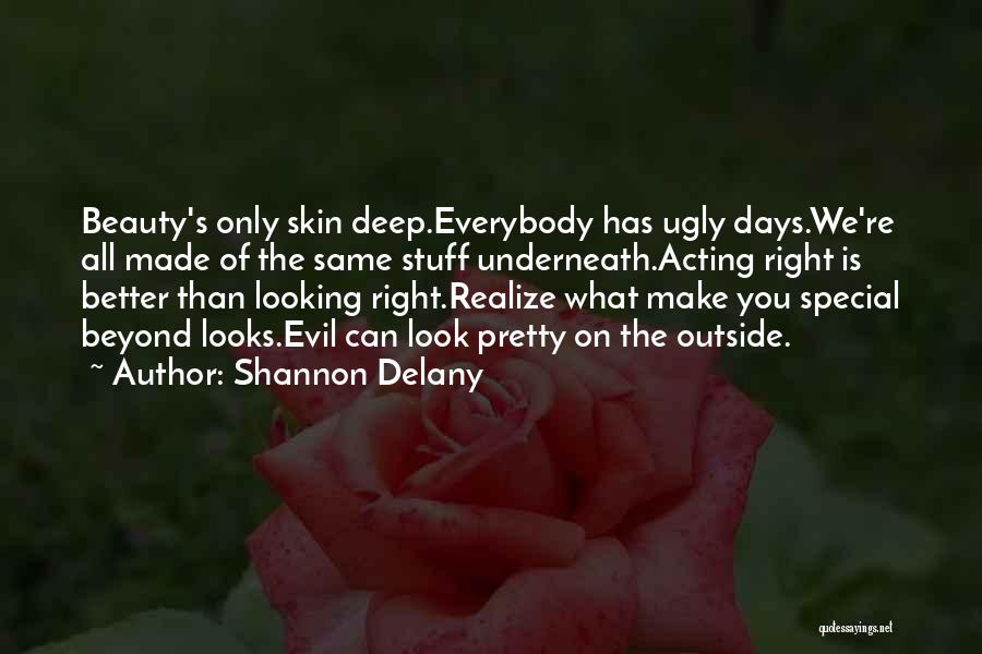 Shannon Delany Quotes: Beauty's Only Skin Deep.everybody Has Ugly Days.we're All Made Of The Same Stuff Underneath.acting Right Is Better Than Looking Right.realize