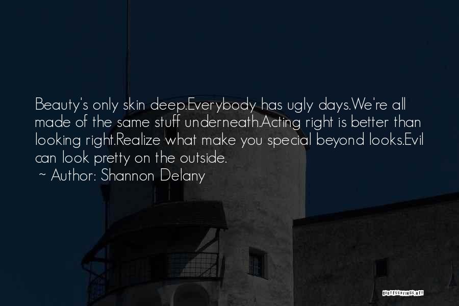 Shannon Delany Quotes: Beauty's Only Skin Deep.everybody Has Ugly Days.we're All Made Of The Same Stuff Underneath.acting Right Is Better Than Looking Right.realize
