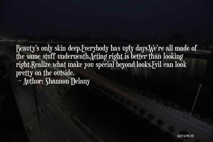Shannon Delany Quotes: Beauty's Only Skin Deep.everybody Has Ugly Days.we're All Made Of The Same Stuff Underneath.acting Right Is Better Than Looking Right.realize