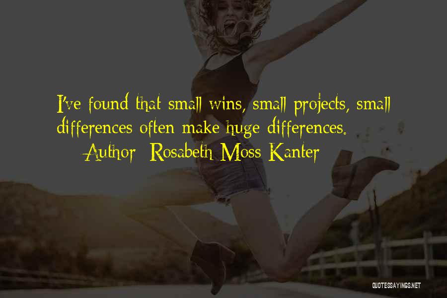 Rosabeth Moss Kanter Quotes: I've Found That Small Wins, Small Projects, Small Differences Often Make Huge Differences.