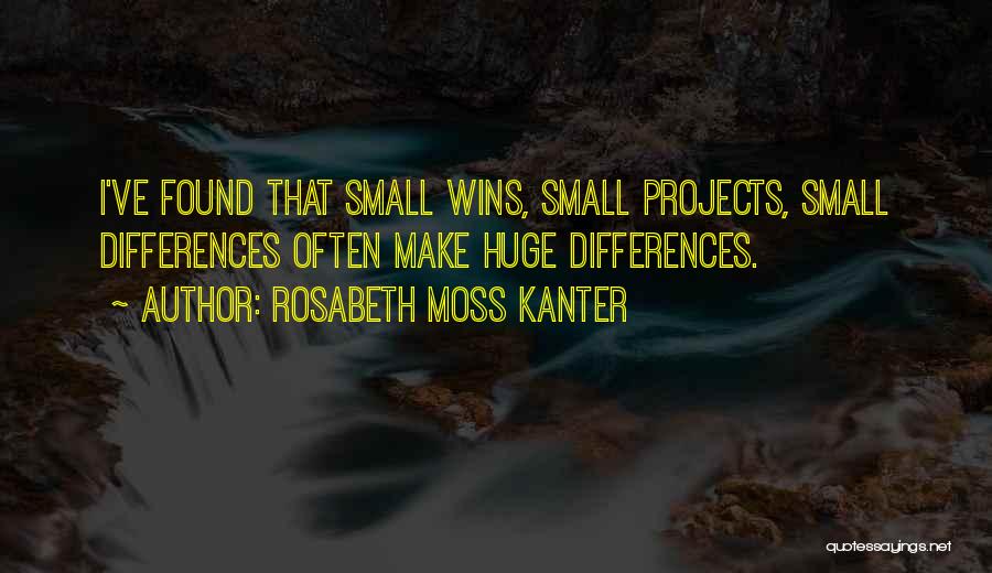 Rosabeth Moss Kanter Quotes: I've Found That Small Wins, Small Projects, Small Differences Often Make Huge Differences.
