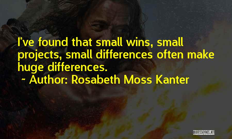 Rosabeth Moss Kanter Quotes: I've Found That Small Wins, Small Projects, Small Differences Often Make Huge Differences.