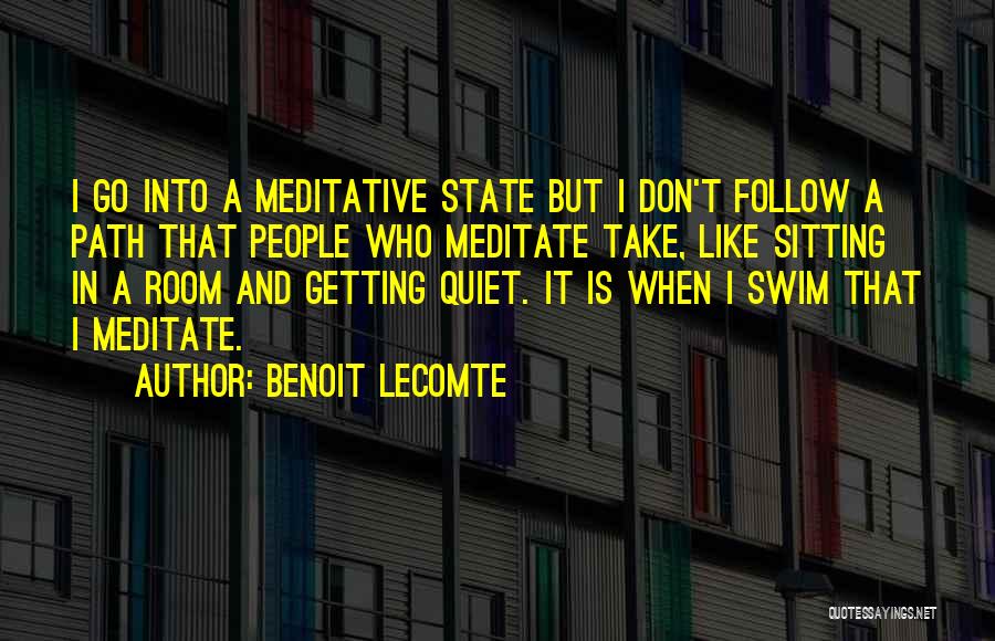 Benoit Lecomte Quotes: I Go Into A Meditative State But I Don't Follow A Path That People Who Meditate Take, Like Sitting In
