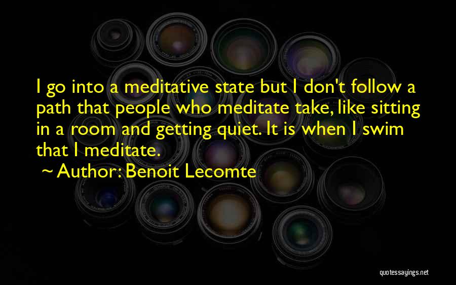 Benoit Lecomte Quotes: I Go Into A Meditative State But I Don't Follow A Path That People Who Meditate Take, Like Sitting In