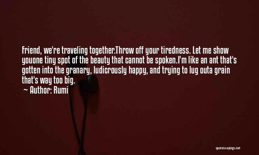 Rumi Quotes: Friend, We're Traveling Together.throw Off Your Tiredness. Let Me Show Youone Tiny Spot Of The Beauty That Cannot Be Spoken.i'm