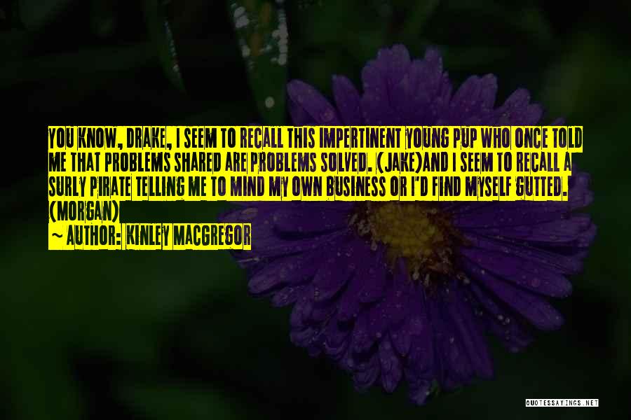 Kinley MacGregor Quotes: You Know, Drake, I Seem To Recall This Impertinent Young Pup Who Once Told Me That Problems Shared Are Problems