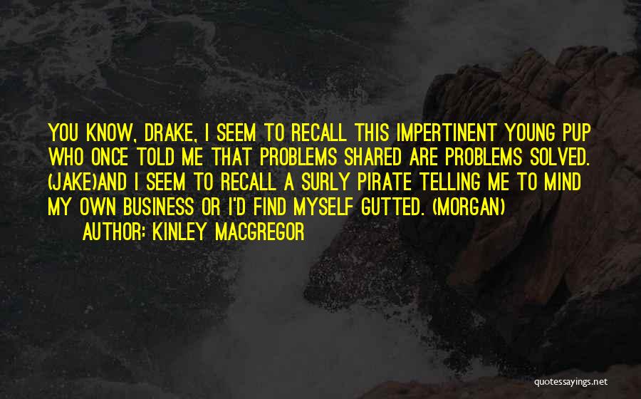 Kinley MacGregor Quotes: You Know, Drake, I Seem To Recall This Impertinent Young Pup Who Once Told Me That Problems Shared Are Problems