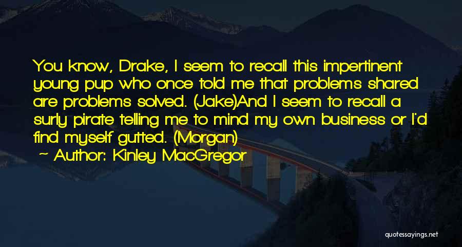 Kinley MacGregor Quotes: You Know, Drake, I Seem To Recall This Impertinent Young Pup Who Once Told Me That Problems Shared Are Problems