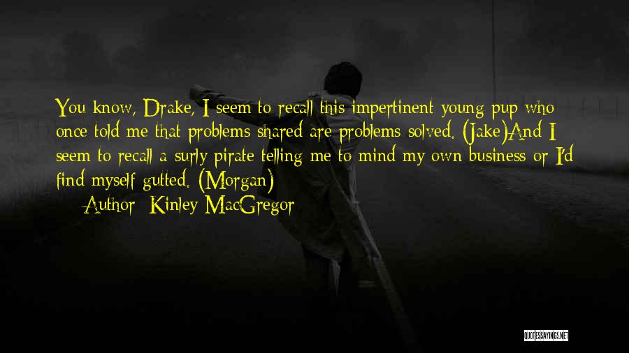 Kinley MacGregor Quotes: You Know, Drake, I Seem To Recall This Impertinent Young Pup Who Once Told Me That Problems Shared Are Problems