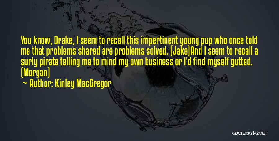 Kinley MacGregor Quotes: You Know, Drake, I Seem To Recall This Impertinent Young Pup Who Once Told Me That Problems Shared Are Problems