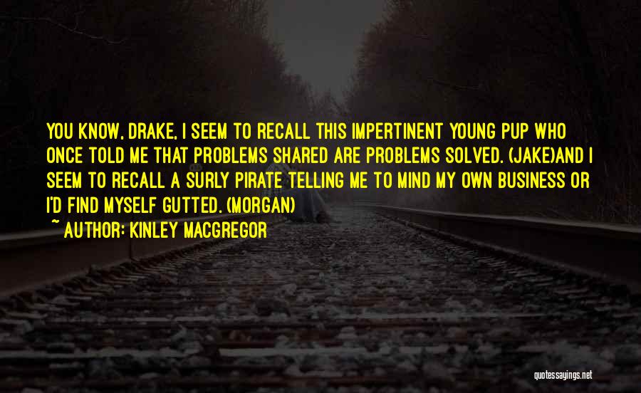 Kinley MacGregor Quotes: You Know, Drake, I Seem To Recall This Impertinent Young Pup Who Once Told Me That Problems Shared Are Problems