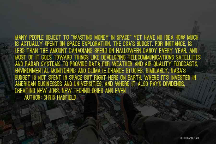 Chris Hadfield Quotes: Many People Object To Wasting Money In Space Yet Have No Idea How Much Is Actually Spent On Space Exploration.