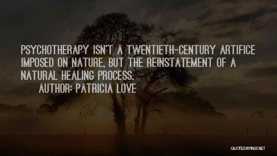 Patricia Love Quotes: Psychotherapy Isn't A Twentieth-century Artifice Imposed On Nature, But The Reinstatement Of A Natural Healing Process.