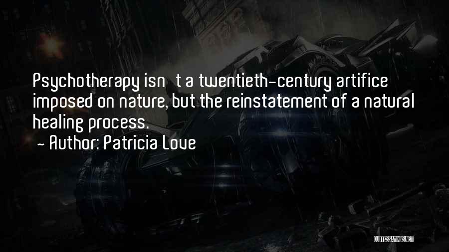 Patricia Love Quotes: Psychotherapy Isn't A Twentieth-century Artifice Imposed On Nature, But The Reinstatement Of A Natural Healing Process.