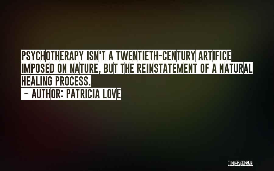 Patricia Love Quotes: Psychotherapy Isn't A Twentieth-century Artifice Imposed On Nature, But The Reinstatement Of A Natural Healing Process.