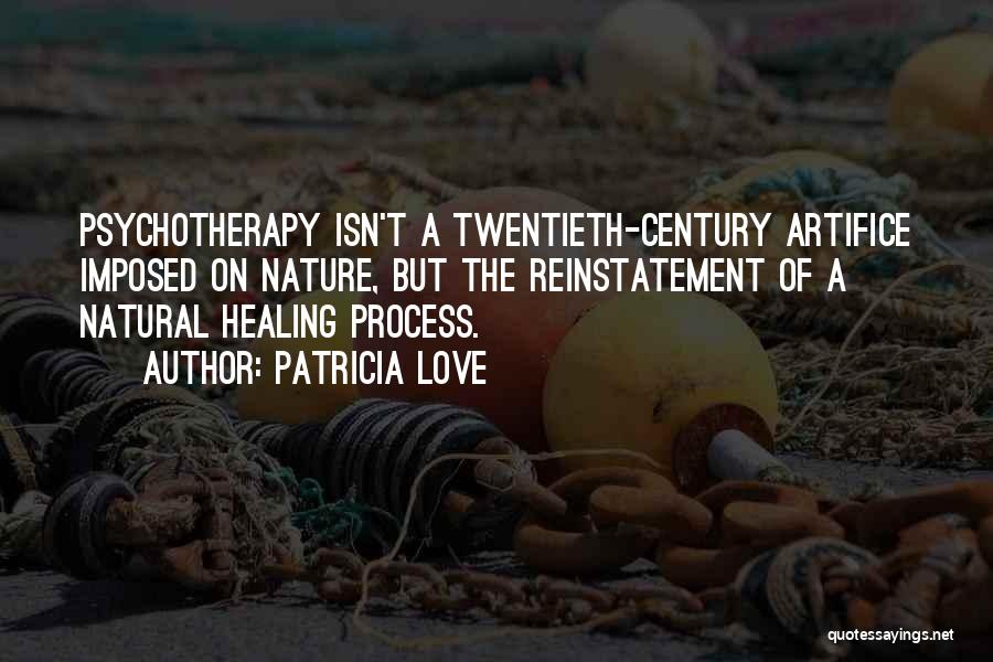 Patricia Love Quotes: Psychotherapy Isn't A Twentieth-century Artifice Imposed On Nature, But The Reinstatement Of A Natural Healing Process.